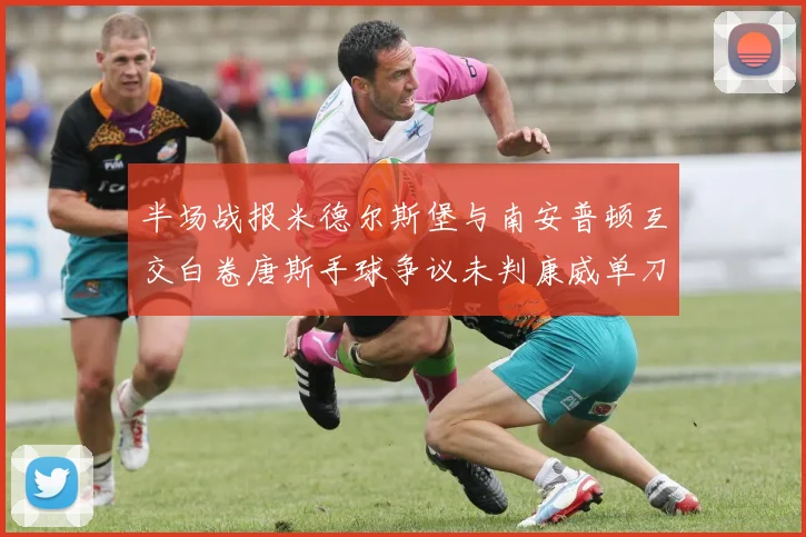 半场战报米德尔斯堡与南安普顿互交白卷唐斯手球争议未判康威单刀击中立柱