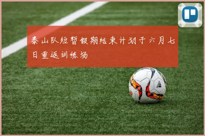 泰山队短暂假期结束计划于六月七日重返训练场