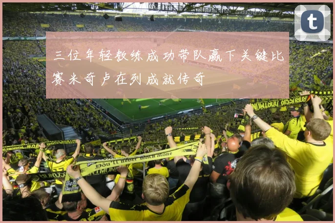 三位年轻教练成功带队赢下关键比赛米奇卢在列成就传奇