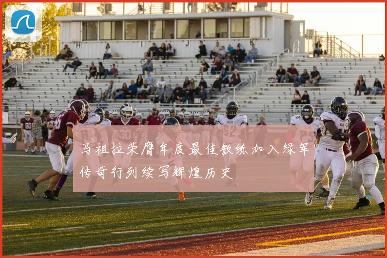 马祖拉荣膺年度最佳教练加入绿军传奇行列续写辉煌历史