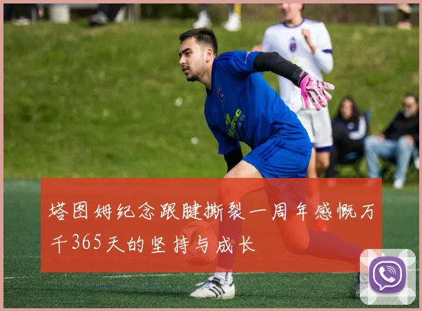 塔图姆纪念跟腱撕裂一周年感慨万千365天的坚持与成长