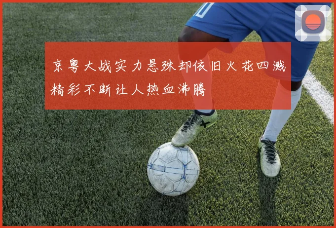 京粤大战实力悬殊却依旧火花四溅精彩不断让人热血沸腾